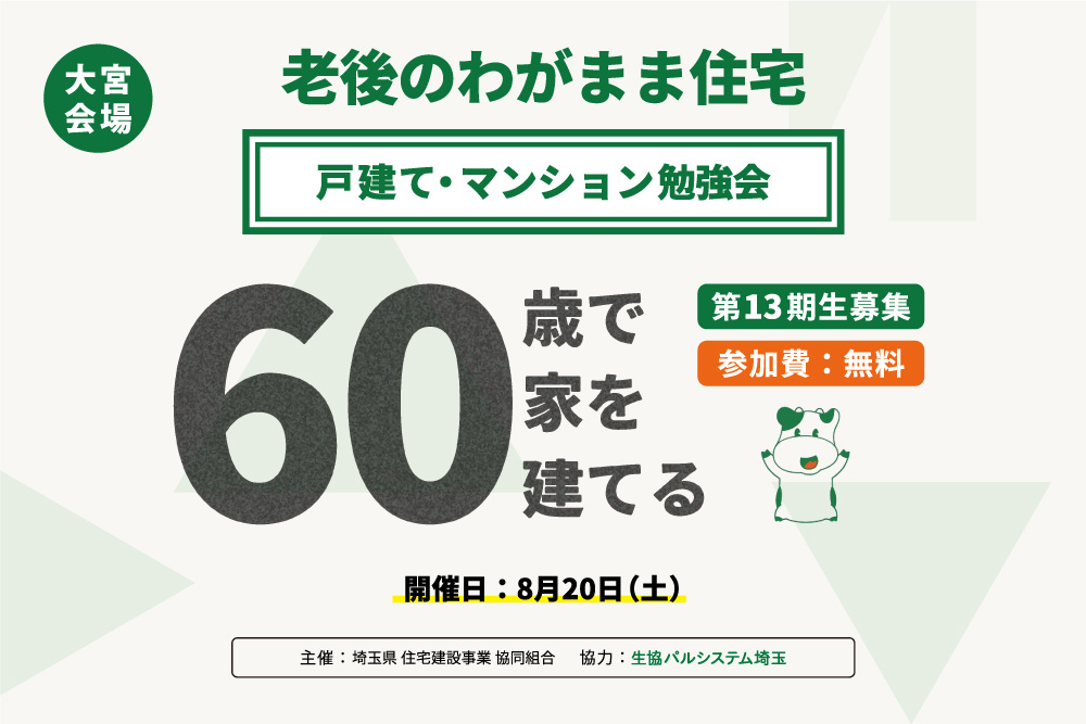 【8月20日：大宮会場】老後のわがまま住宅 戸建て・マンション勉強会「60歳で家を建てる」を開催します