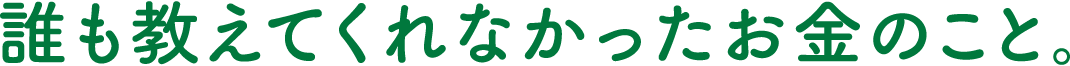 誰も教えてくれなかったお金のこと。